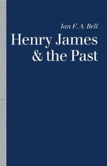 Henry James and the Past - Bell, Ian F. A.