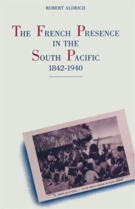 French Presence in the South Pacific, 1842-1940 - Aldrich, Robert