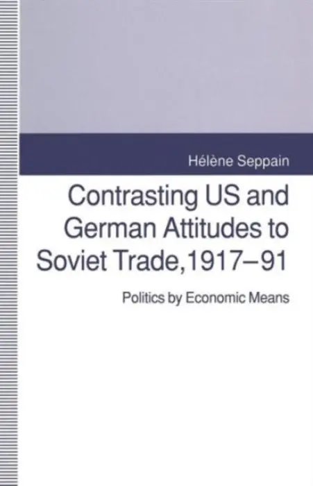 Contrasting US and German Attitudes to Soviet Trade, 1917-91 - Seppain, Helene