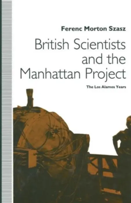 British Scientists and the Manhattan Project - Szasz, Ferenc Morton