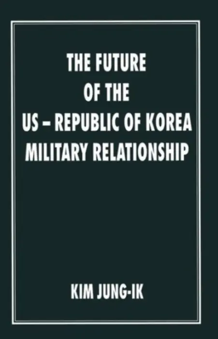 Future of the US-Republic of Korea Military Relationship - Jung-Ik, Kim