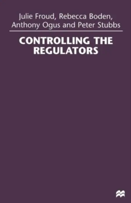 Controlling the Regulators - Froud, Julie a Boden, Rebecca a Ogus, Anthony a Stubbs, Peter