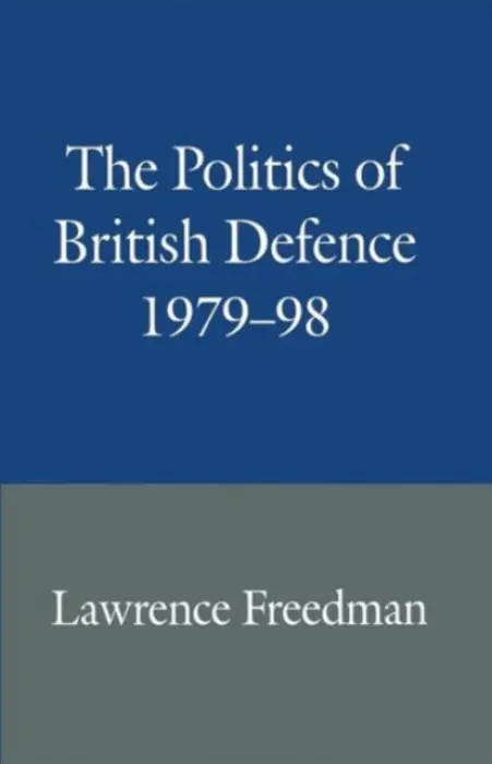 Politics of British Defence 1979-98 - Freedman, Lawrence