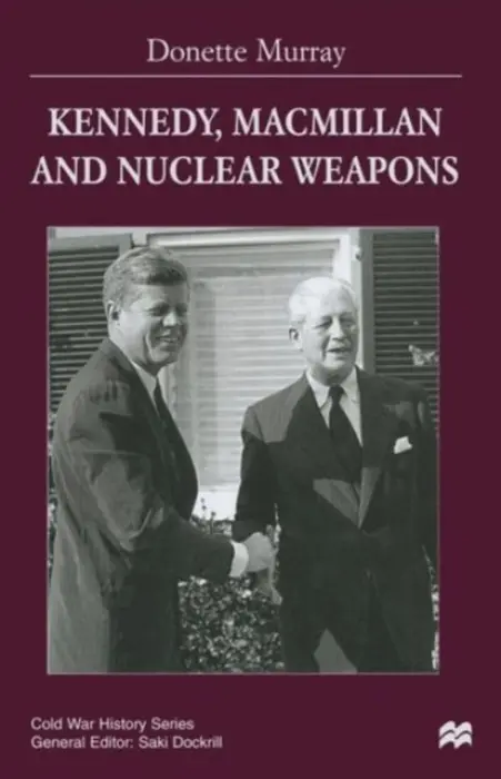 Kennedy, Macmillan and Nuclear Weapons - Murray, Donette