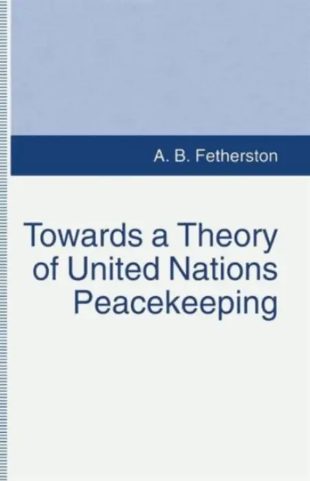 Towards a Theory of United Nations Peacekeeping - Fetherston, A.B.
