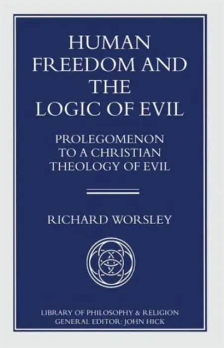 Human Freedom and the Logic of Evil - Worsley, Richard