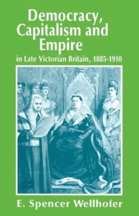 Democracy, Capitalism and Empire in Late Victorian Britain, 1885-1910 - Wellhofer, E. Spencer