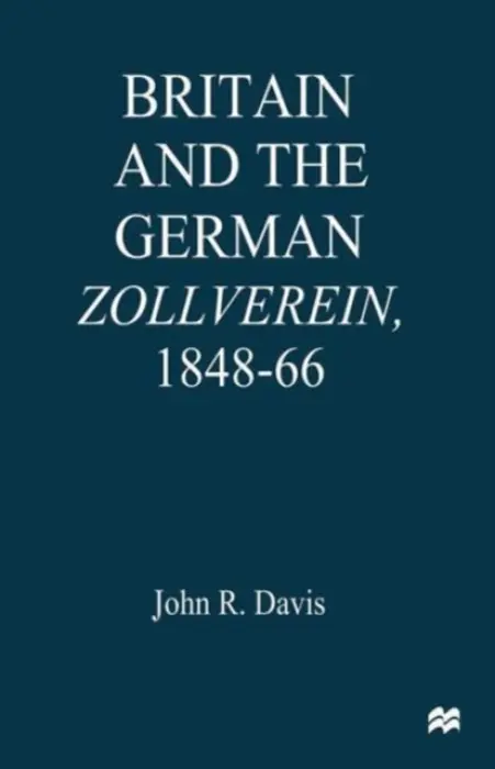 Britain and the GermanZollverein, 1848-66 - Davis, John R.