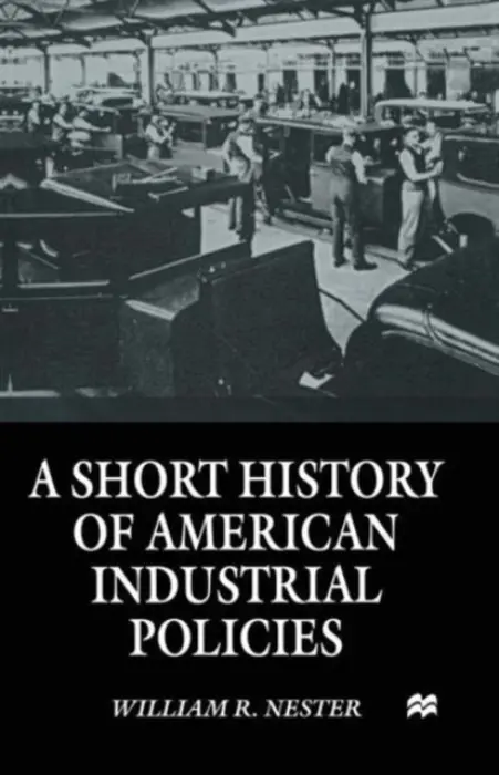 Short History of American Industrial Policies - Nester, William R.