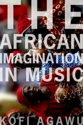 African Imagination in Music - Agawu, Kofi (Professor of Music, Professor of Music, Princeton University)
