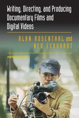 Writing, Directing, and Producing Documentary Films and Digital Videos: Fifth Edition - Rosenthal, Alan a Eckhardt, Ned