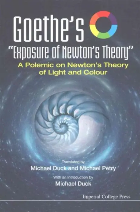 Goethe's "Exposure Of Newton's Theory": A Polemic On Newton's Theory Of Light And Colour - Duck, Michael John (-) a Petry, Michael (-)