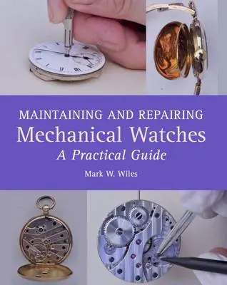Maintaining and Repairing Mechanical Watches - Wiles, Mark W
