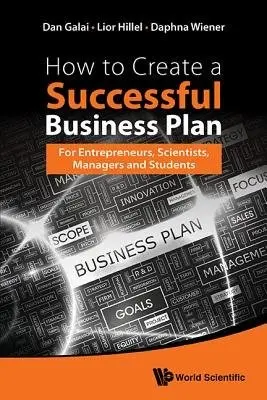 How To Create A Successful Business Plan: For Entrepreneurs, Scientists, Managers And Students - Galai, Dan (The Hebrew Univ Of Jerusalem, Israel) a Hillel, Lior (An Independent Business Consultant, Switzerland) a Wiener, Daphna (Optimize Risk Management Ltd., Israel)