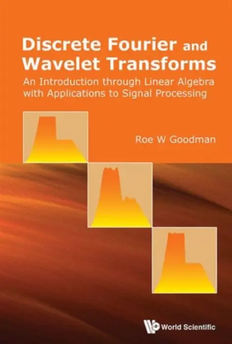 Discrete Fourier And Wavelet Transforms: An Introduction Through Linear Algebra With Applications To Signal Processing - Goodman, Roe W (Rutgers Univ, Usa)