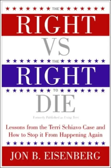 Right Vs The Right To Die: Lessons From The Terri Schiavo Case And How T o Stop It From Happening Again - Eisenberg, Jon
