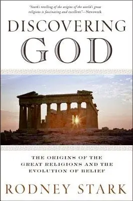 Discovering God: Stark looks at the genesis of all the major faiths and how they answer the most basic questions we humans ask about existence - Stark, Rodney