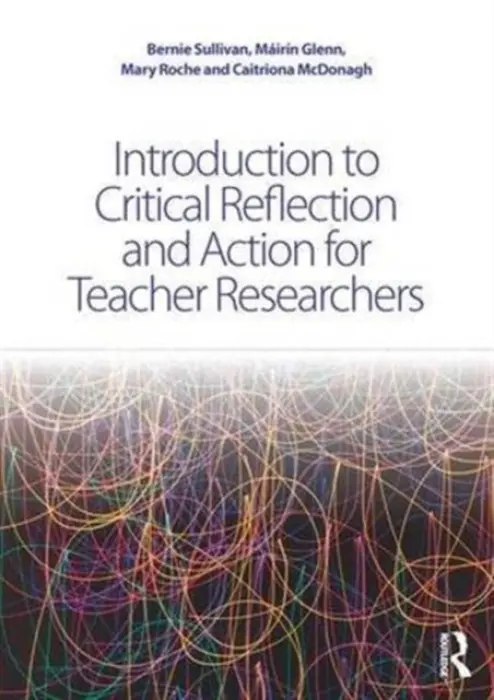 Introduction to Critical Reflection and Action for Teacher Researchers - Sullivan, Bernie (St. Brigid's Girls' Senior School, Dublin, Ireland) a Glenn, Mairin a Roche, Mary a McDonagh, Caitriona