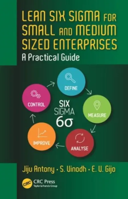 Lean Six Sigma for Small and Medium Sized Enterprises - Antony, Jiju (Heriot-Watt University, Edinburgh, Scotland, UK) a Vinodh, S. (National Institute of Technology, India) a Gijo, E. V.