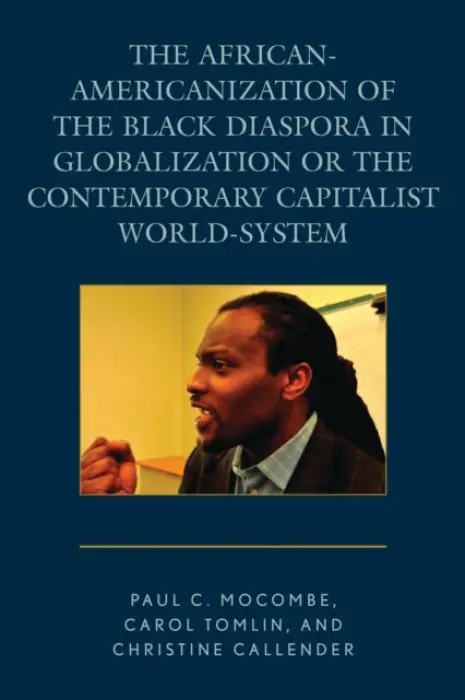 African-Americanization of the Black Diaspora in Globalization or the Contemporary Capitalist World-System - Mocombe, Paul C. a Tomlin, Carol a Callender, Christine