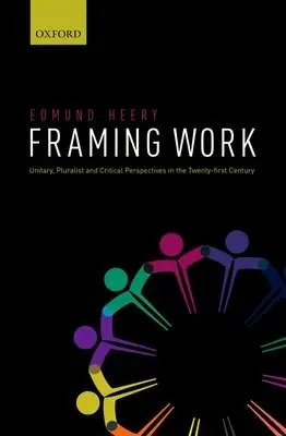 Framing Work - Heery, Edmund (Professor of Employment Relations, Professor of Employment Relations, Cardiff Business School, Cardiff University)