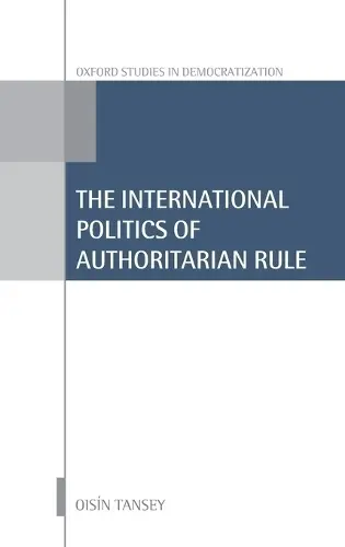 International Politics of Authoritarian Rule - Tansey, Oisin (Senior Lecturer in International Relations at the Department of War Studies, Senior Lecturer in International Relations at the Department of War Studies, King's College London)