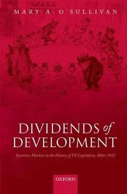 Dividends of Development - O'Sullivan, Mary A. (Professor of Economic History, Professor of Economic History, University of Geneva)