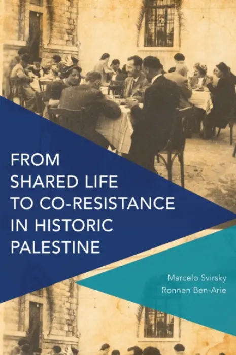 From Shared Life to Co-Resistance in Historic Palestine - Svirsky, Marcelo a Ben-Arie, Ronnen