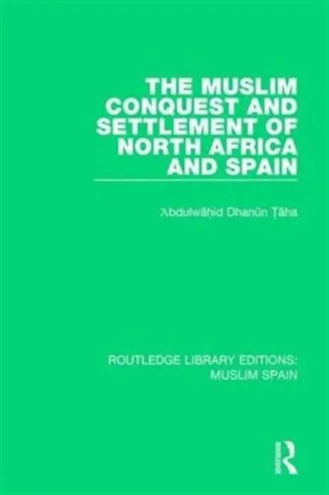 Muslim Conquest and Settlement of North Africa and Spain - Taha, 'Abdulwahid Dhanun
