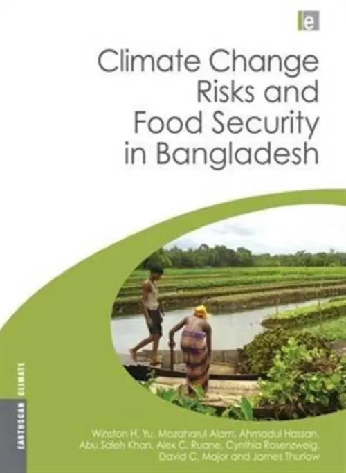 Climate Change Risks and Food Security in Bangladesh - Yu, Winston a Alam, Mozaharul a Hassan, Ahmadul a Khan, Abu Saleh a Ruane, Alex a Rosenzweig, Cynthia a Major, David a Thurlow, James