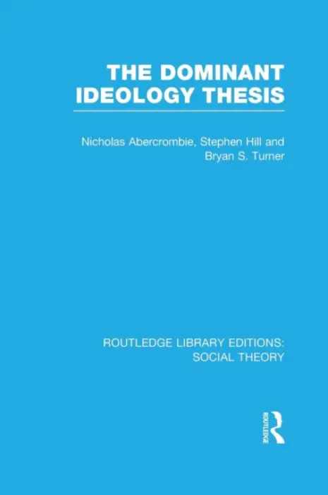 Dominant Ideology Thesis (RLE Social Theory) - Turner, Bryan S. a Abercrombie, Nicholas a Hill, Stephen