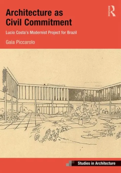 Architecture as Civil Commitment: Lucio Costa's Modernist Project for Brazil - Piccarolo, Gaia