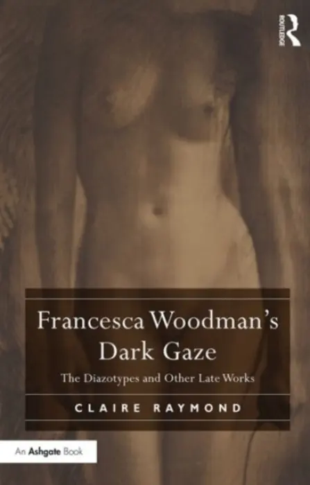 Francesca Woodman's Dark Gaze - Raymond, Claire