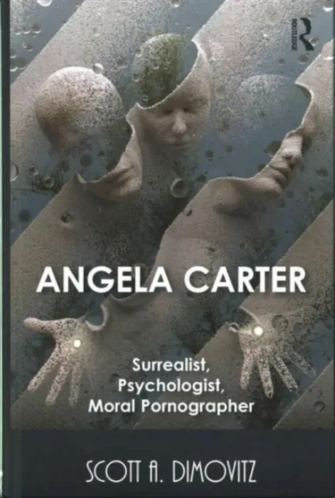Angela Carter: Surrealist, Psychologist, Moral Pornographer - Dimovitz, Scott