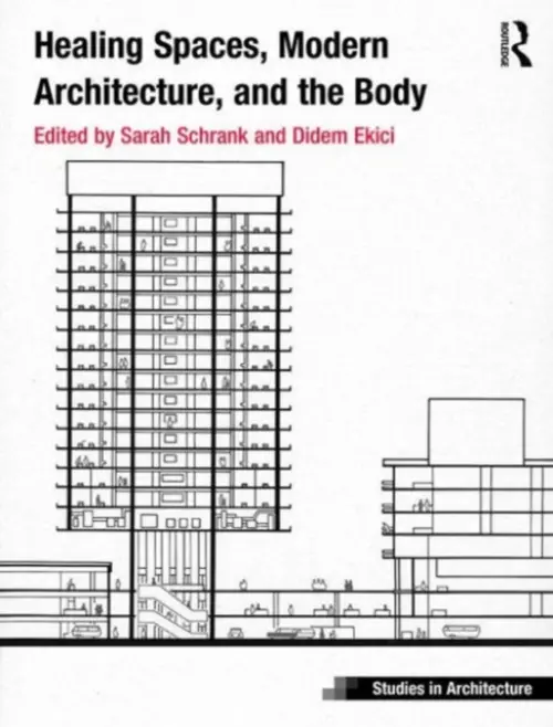 Healing Spaces, Modern Architecture, and the Body - Schrank, Sarah (California State University, Long Beach, USA) a Ekici, Didem (University of Nottingham, UK)