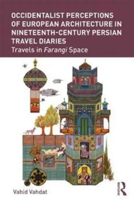 Occidentalist Perceptions of European Architecture in Nineteenth-Century Persian Travel Diaries - Vahdat, Vahid