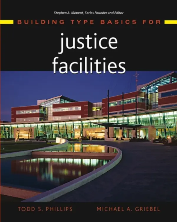 Building Type Basics for Justice Facilities - Phillips, Todd S. (International Center for Courts Design Research, Washington, D.C.) a Griebel, Michael A. (Architecture at Healy, Snyder, Bender  a  Associates, Inc. (HSB), Chicago, IL)