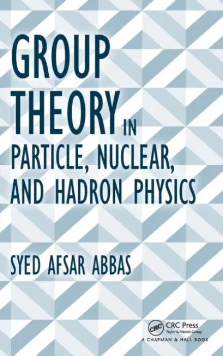 Group Theory in Particle, Nuclear, and Hadron Physics - Afsar Abbas, Syed (JMI University, Centre for Theoretical Physics, New Delhi, India)