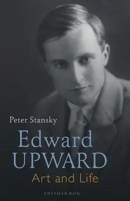 Edward Upward: Art and Life - Stansky, Professor Peter
