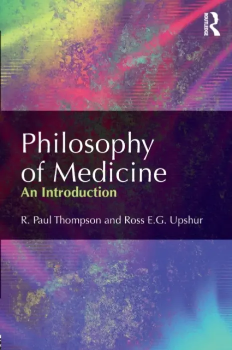 Philosophy of Medicine - Thompson, R. Paul (University of Toronto, Canada) a Upshur, Ross (University of Toronto, Ontario, Canada)