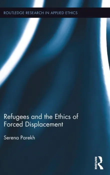 Refugees and the Ethics of Forced Displacement - Parekh, Serena (Northeastern University, USA)