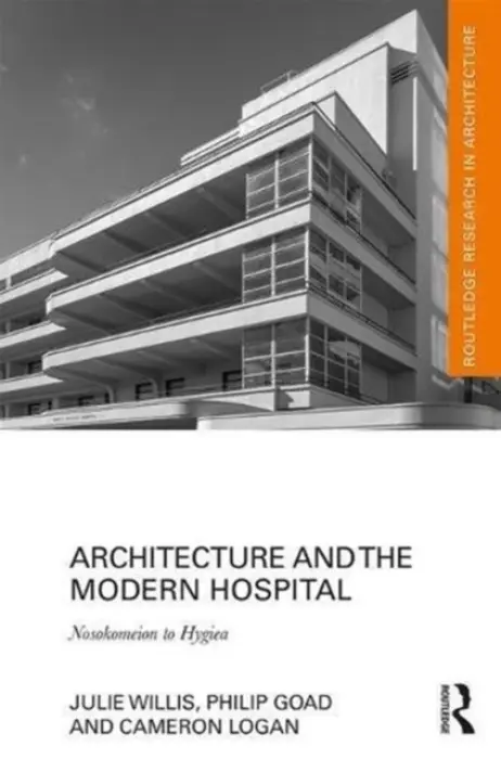 Architecture and the Modern Hospital - Willis, Julie (University of Melbourne, Australia) a Goad, Philip a Logan, Cameron