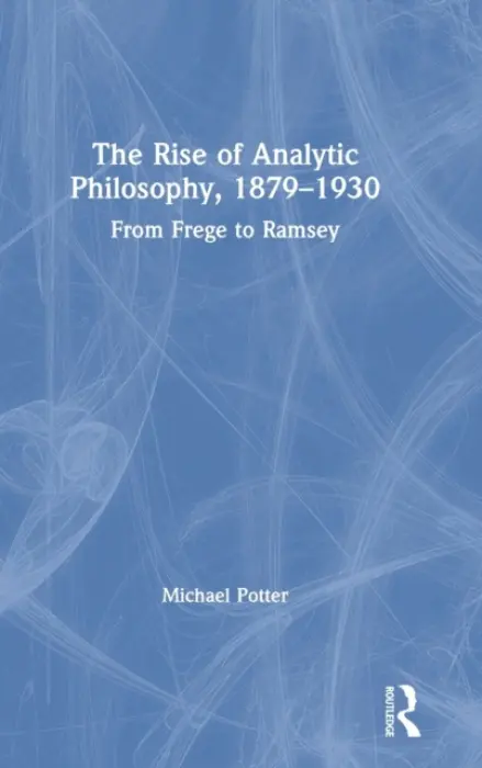 Rise of Analytic Philosophy, 1879-1930 - Potter, Michael (University of Cambridge, UK)