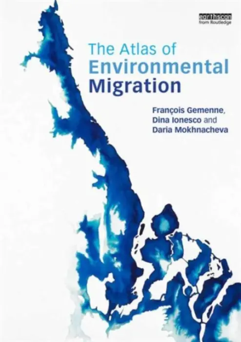 Atlas of Environmental Migration - Ionesco, Dina a Mokhnacheva, Daria a Gemenne, Francois (University of Versailles Saint-Quentin-en-Yvelines, France and the University of Liege, Belgium)