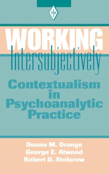 Working Intersubjectively - Orange, Donna M. (Institute for the Psychoanalytic Study of Subjectivity, New York, USA) a Atwood, George E. (Professor of Clinical Psychology (Emeritus), Rutgers University, and Founding Faculty Member, Institute for the Psychoanalytic Study of Subjectivit
