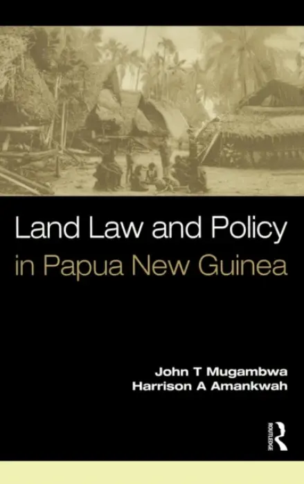 Land Law and Policy in Papua New Guinea - Mugambwa, John T. (Murdoch University, Australia) a Amankwah, Harrison A. (Retired Associate Professor, James Cook University, Australia)