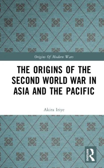 Origins of the Second World War in Asia and the Pacific - Iriye, Akira