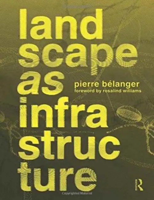 Landscape as Infrastructure - Belanger, Pierre (Harvard GSD, USA)