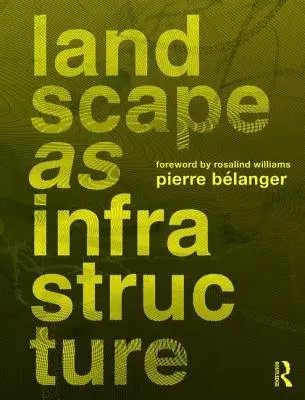 Landscape as Infrastructure - Belanger, Pierre (Harvard GSD, USA)
