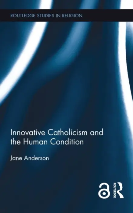 Innovative Catholicism and the Human Condition - Anderson, Jane (University of Western Australia)